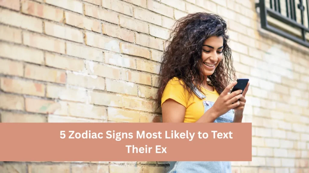 5 Zodiac Signs Most Likely to Text Their Ex