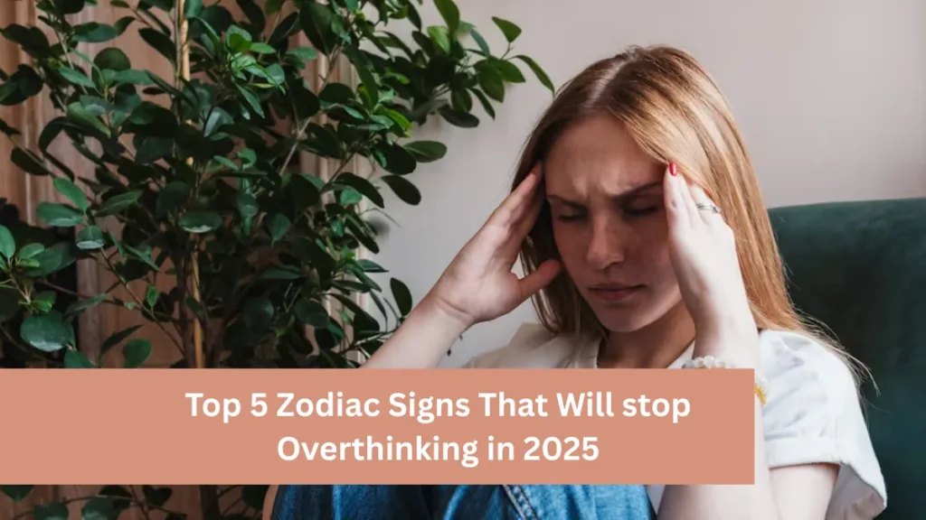 Top 5 Zodiac Signs That Will stop Overthinking in 2025