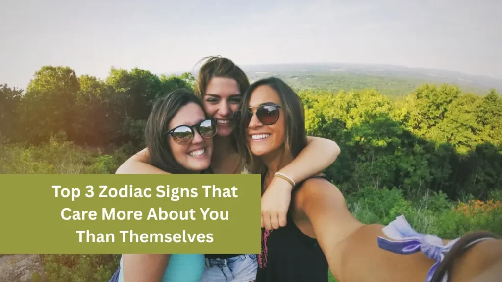 Top 3 Zodiac Signs That Care More About You Than Themselves