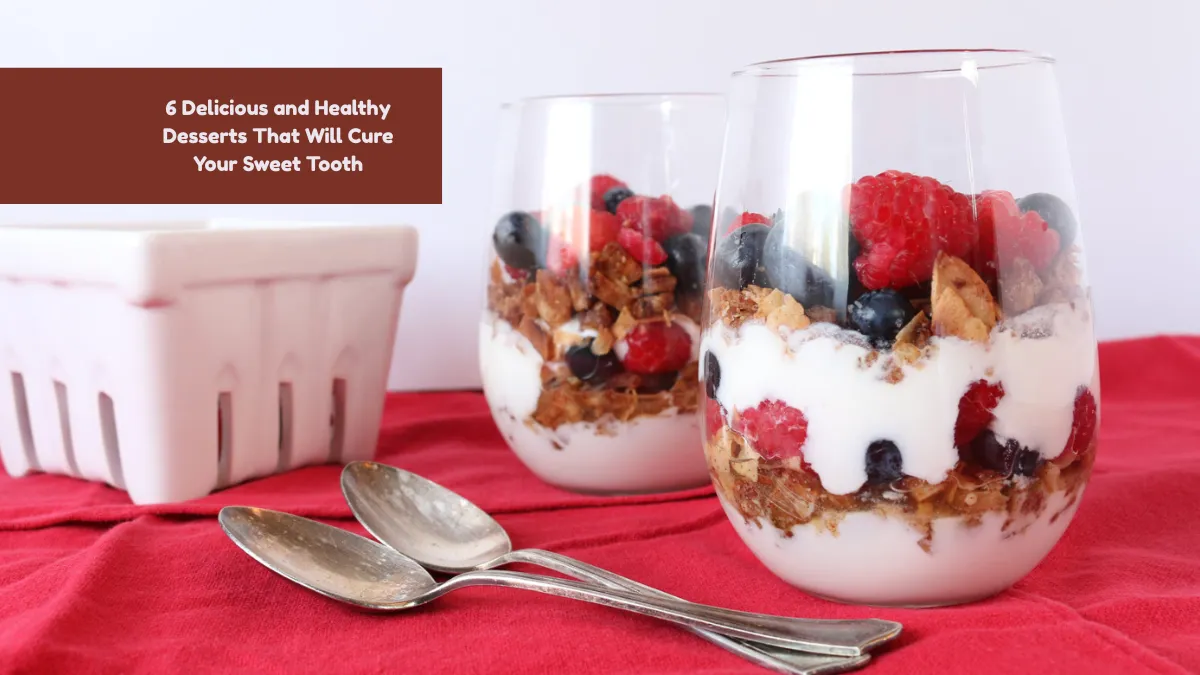 6 Delicious and Healthy Desserts That Will Cure Your Sweet Tooth